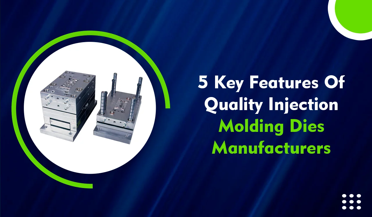 5 Key Features of Quality Injection Molding Dies Manufacturers